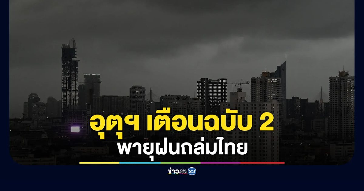 เตรียมรับมือ! อุตุฯ เตือนฉบับ 2 พายุฝนถล่มไทย 28 พ.ค.-1 มิ.ย.