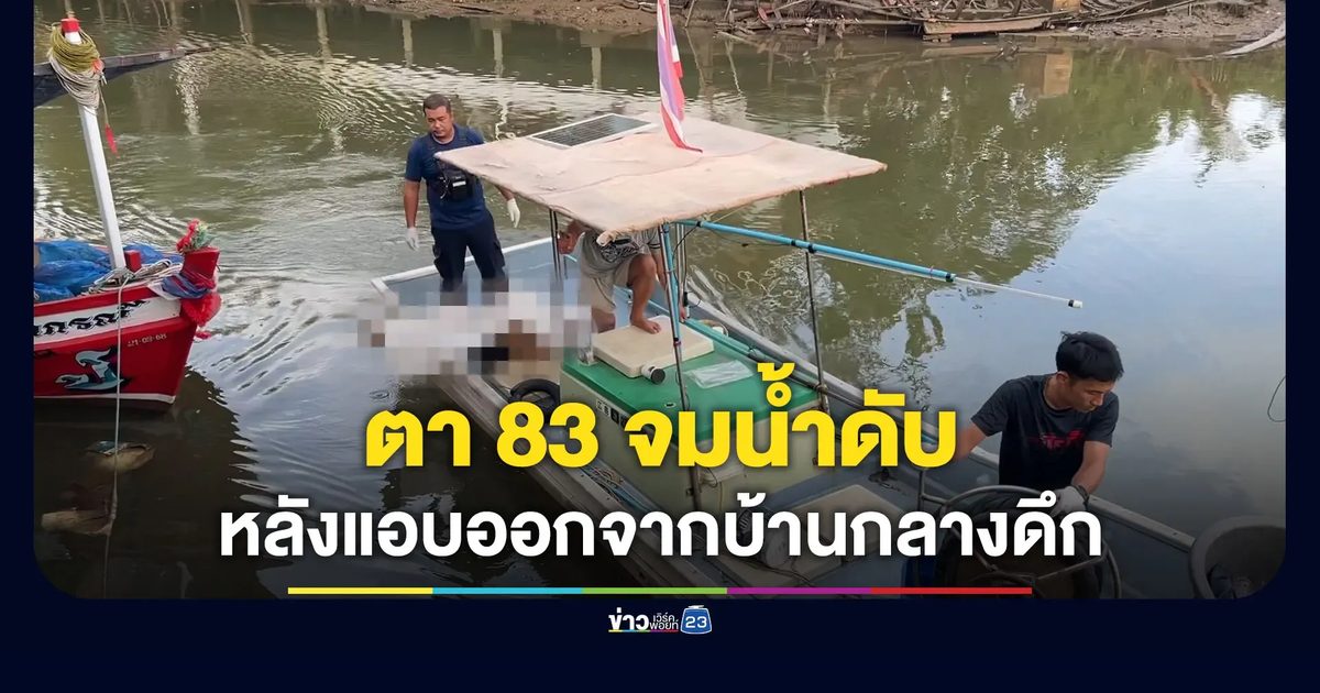 ตา 83 แอบออกจากบ้านกลางดึก ก่อนพบเป็นศพจมน้ำ