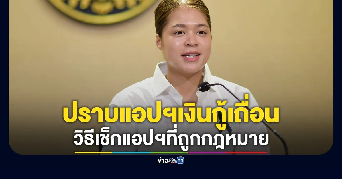รัฐฯเดินหน้าปราบแอปฯเงินกู้เถื่อน เปิดวิธีเช็กแอปฯที่ถูกกฎหมาย