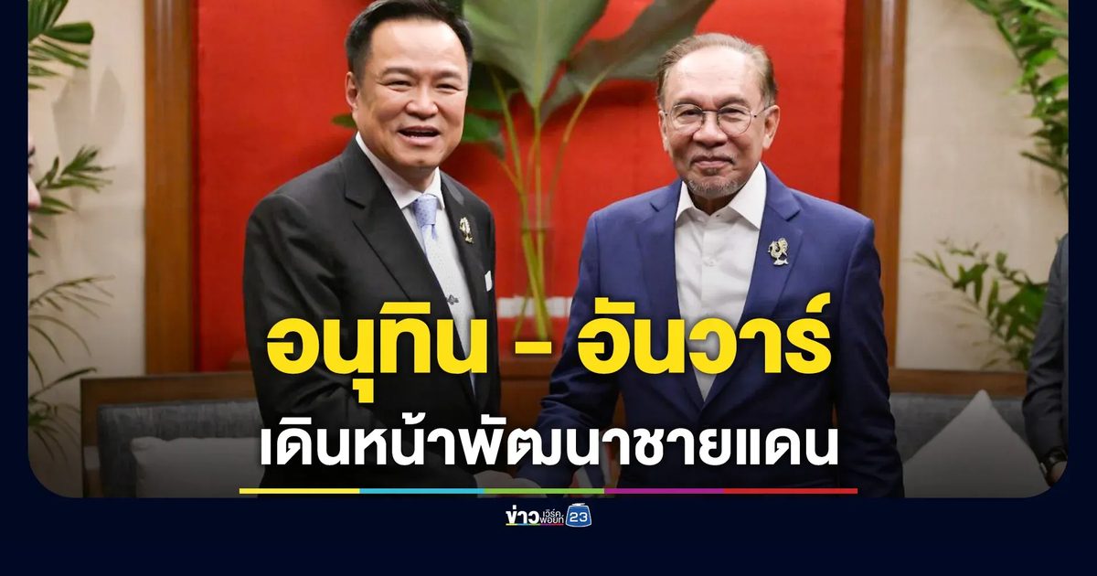 “อนุทิน” หารือ “อันวาร์” เดินหน้าพัฒนาพื้นที่ชายแดนไทย-มาเลเซีย