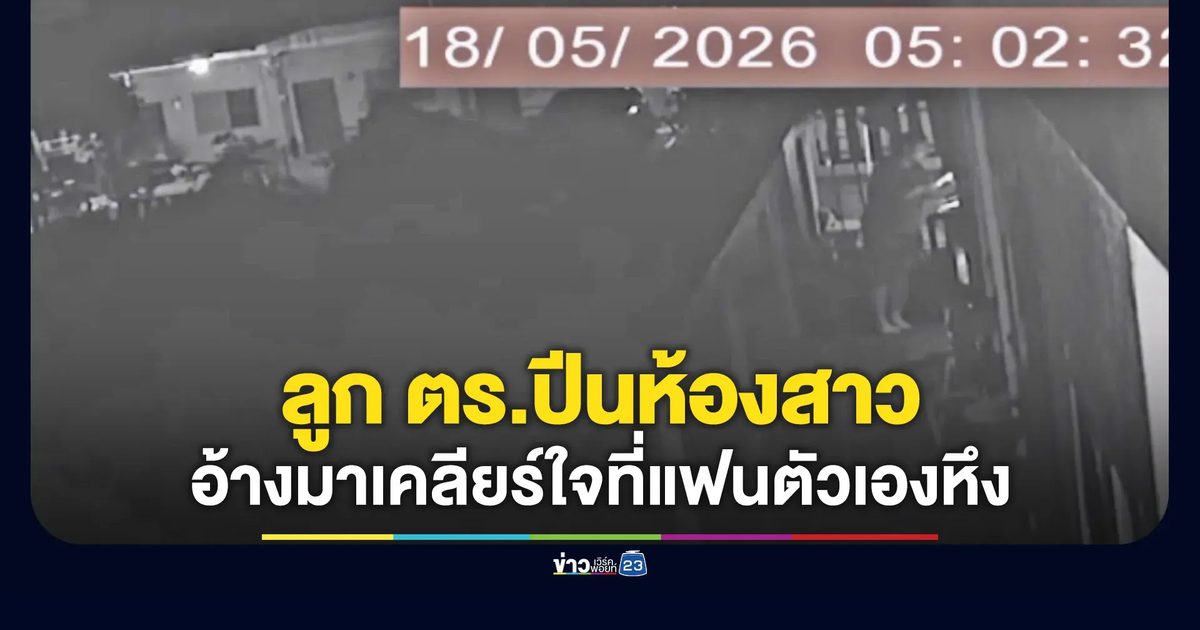 ลูกตำรวจปีนห้องสาว อ้างมาเคลียร์ใจที่แฟนตัวเองหึง