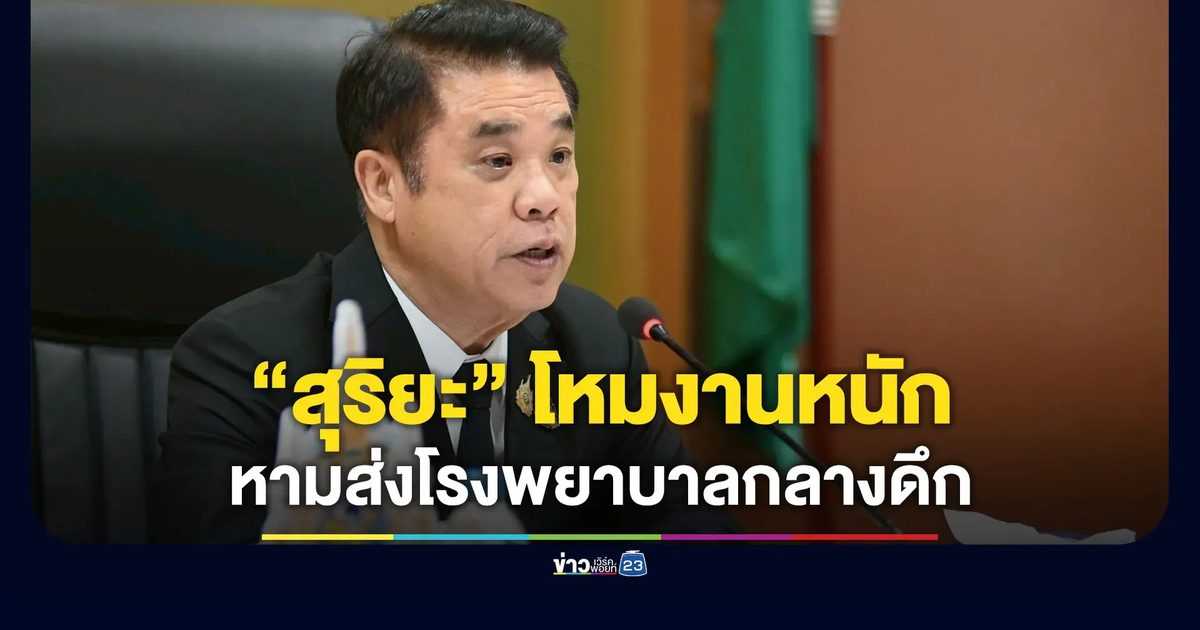 “สุริยะ” โหมงานหนัก หามส่งโรงพยาบาลกลางดึก