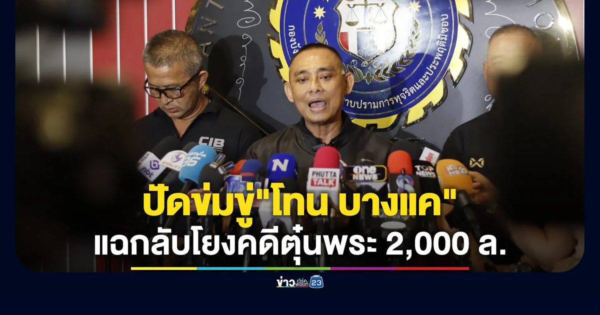 "บิ๊กเต่า" โต้ "โทน บางแค" ปัดข่มขู่ แฉกลับโยงคดีตุ๋นพระ 2,000 ล้าน