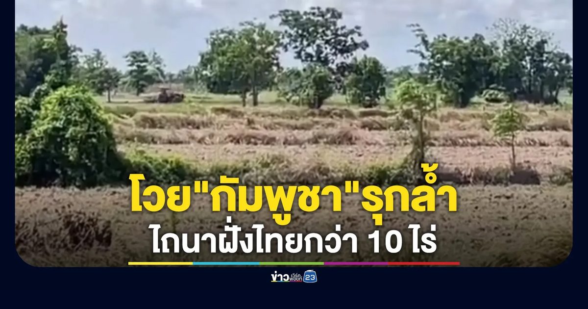 ชาวบ้านสระแก้วเรียกร้องรัฐฯจัดการ"กัมพูชา"รุกล้ำไถนาฝั่งไทยกว่า 10 ไร่