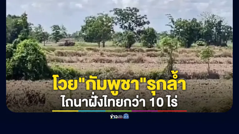 ชาวบ้านสระแก้วเรียกร้องรัฐฯจัดการ"กัมพูชา"รุกล้ำไถนาฝั่งไทยกว่า 10 ไร่