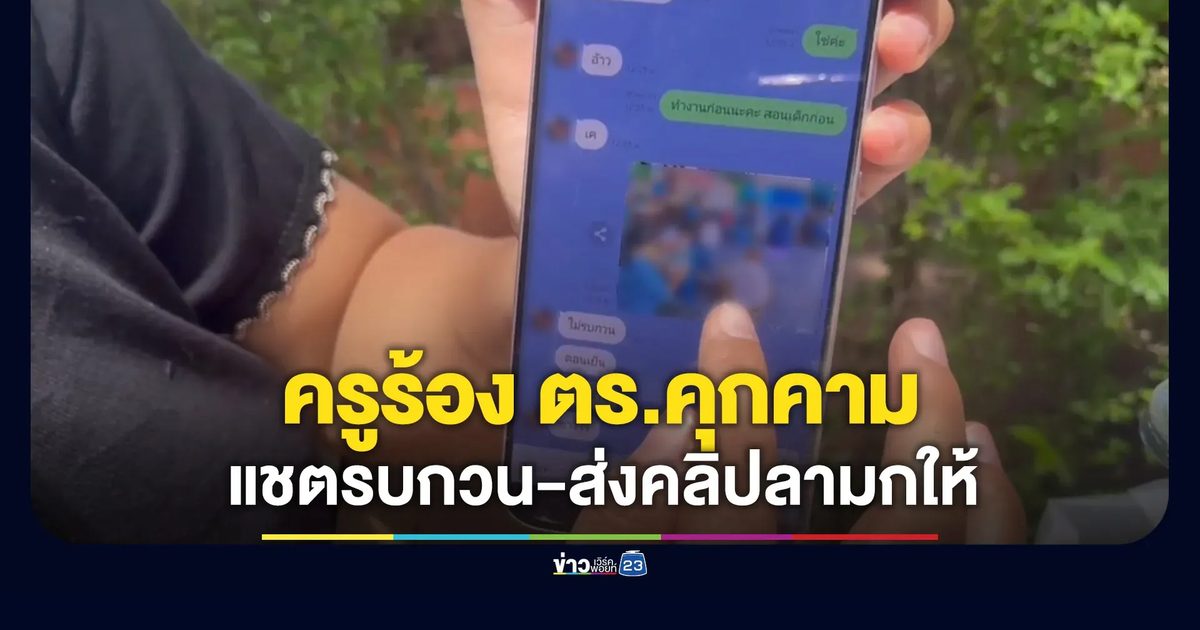 ครูสาวร้องเจอ ตร.คุกคาม ส่งคลิปลามกให้ในแชต