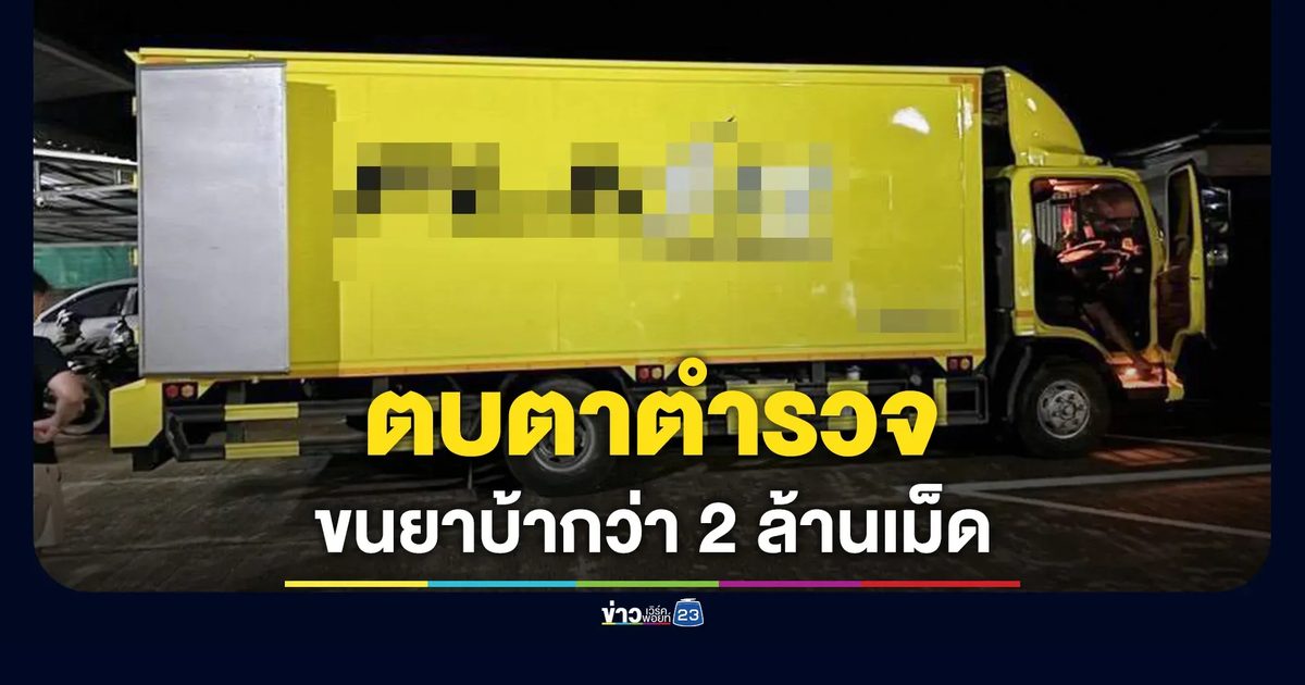 รถบรรทุกเหลืองตบตาติดโลโก้ขนส่งดัง ขนยาบ้าเกือบ 2 ล้านเม็ด