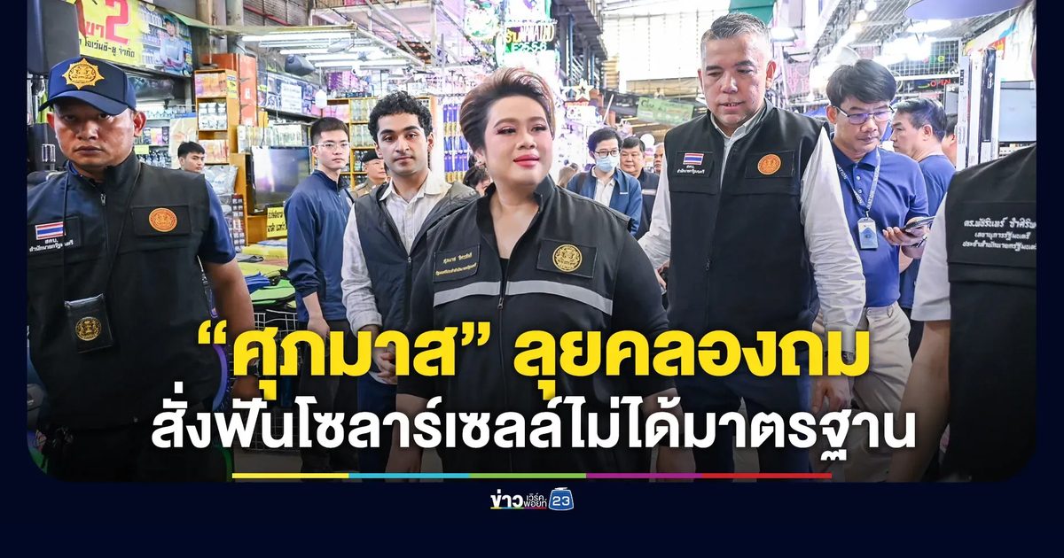 “ศุภมาส” ลุยตลาดคลองถม สั่งฟันโซลาร์เซลส์ไม่ได้มาตรฐาน