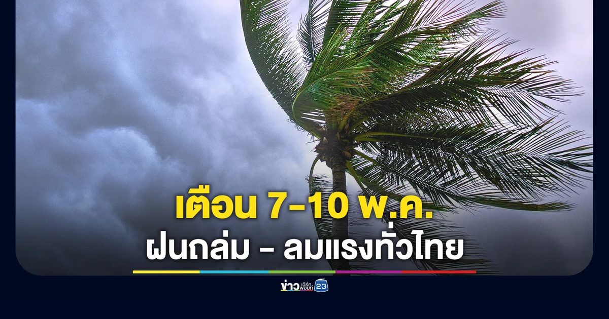 เตือนฉบับ 3! กรมอุตุฯ ย้ำ 7-10 พ.ค. รับมืออากาศแปรปรวน