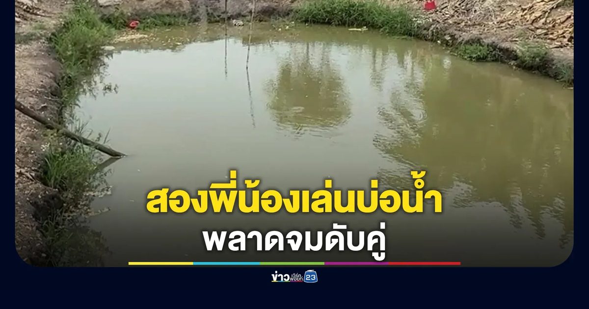 สลด! สองพี่น้องเล่นบ่อน้ำหลังหมู่บ้านจมดับคู่