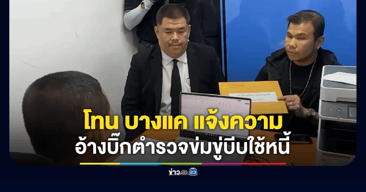"โทน บางแค" แจ้งความอ้างบิ๊กตำรวจข่มขู่บีบใช้หนี้