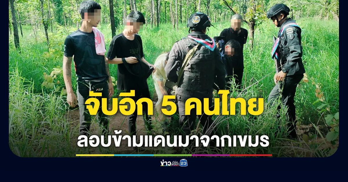 หนีตายสแกมเมอร์! จับอีก 5 คนไทยลอบข้ามแดนมาจากปอยเปต