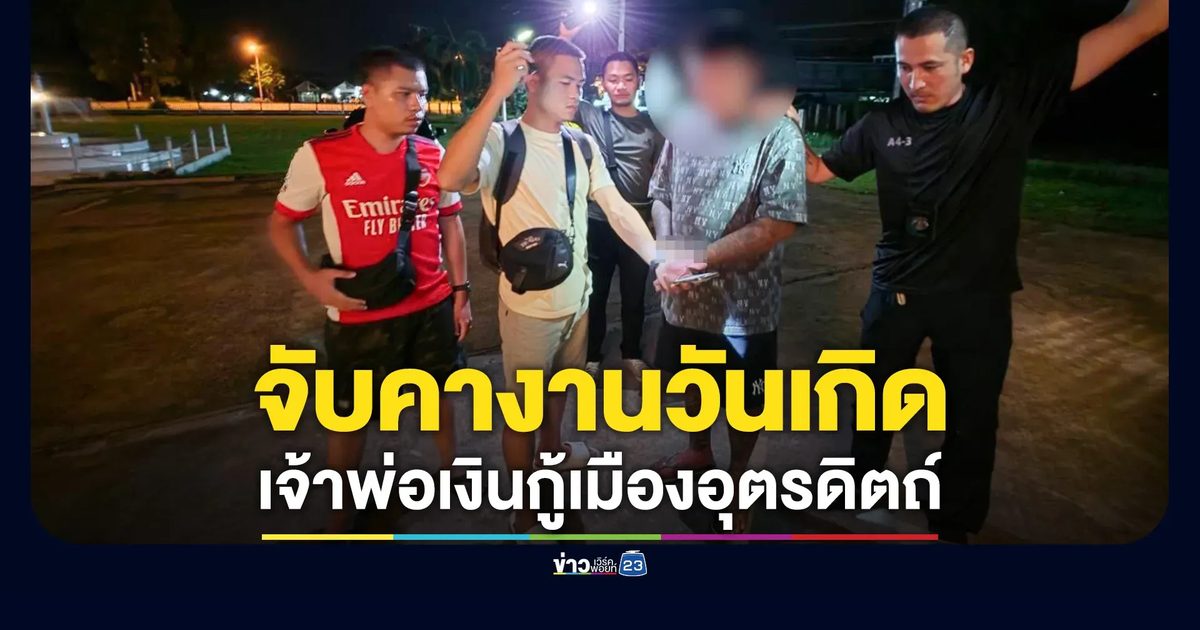 รวบคางานวันเกิด! เจ้าพ่อเงินกู้อุตรดิตถ์ ดอกร้อยละ 365 ต่อปี