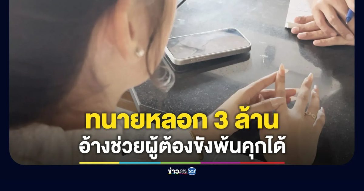 สาวร้องโดนทนายหลอก 3 ล้าน อ้างช่วยให้ผู้ต้องขังรอดคุกได้
