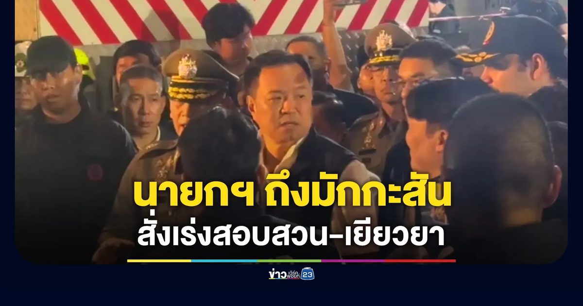 นายกฯ ถึงมักกะสัน สั่งเร่งสอบสวน-เยียวยาผู้ประสบเหตุ