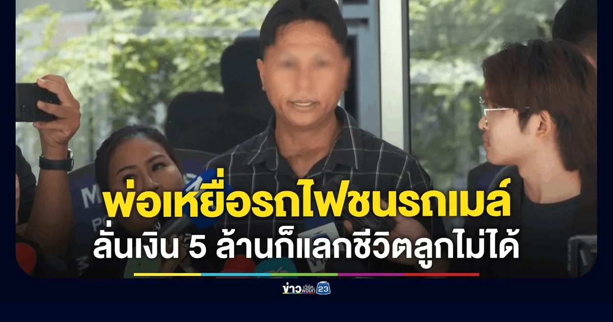 พ่อเหยื่อรถไฟชนรถเมล์ ลั่น! เงิน 5 ล้านก็แลกชีวิตลูกไม่ได้