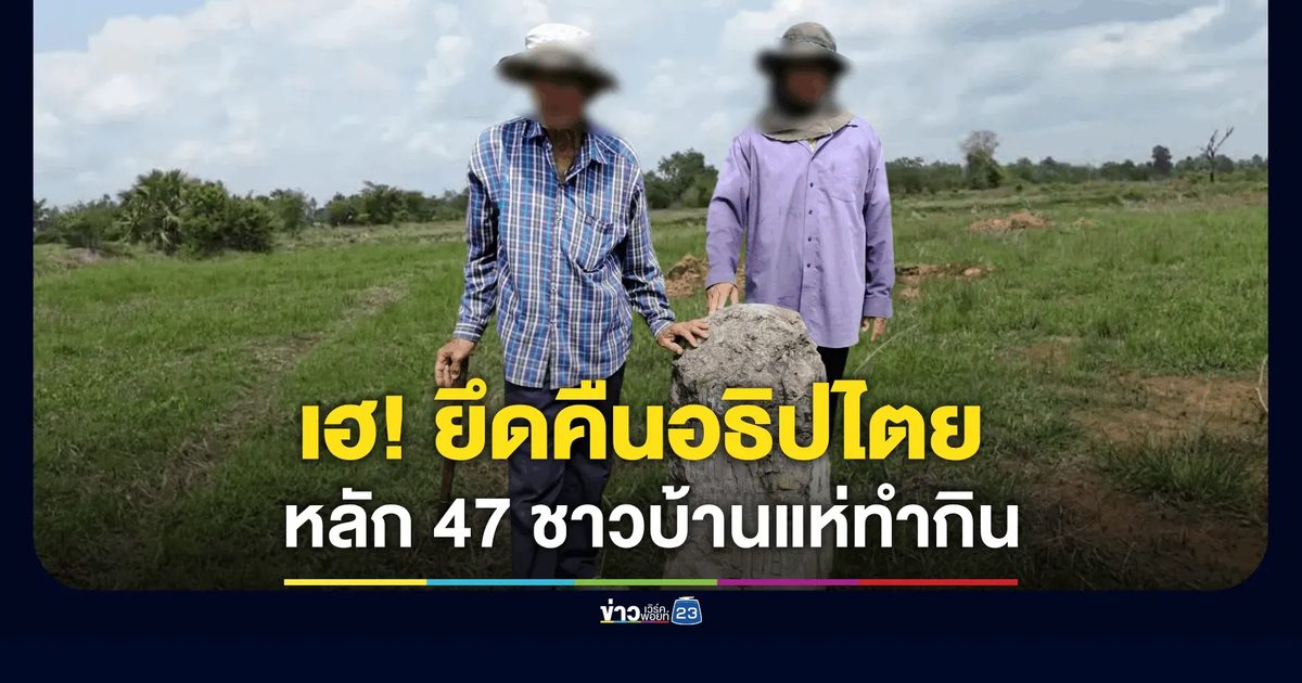 ชาวบ้านเฮ! สิ้นสุดการรอคอย 40 ปี ยึดคืน "พื้นที่หลัก 47" สระแก้ว กลับคืนอธิปไตยไทย