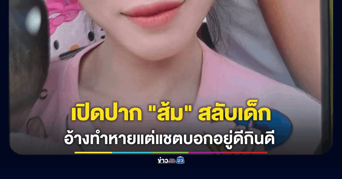 เปิดปาก "ส้ม" คดีสลับตัวเด็ก! อ้างลูกหายไปกับสาวพม่า