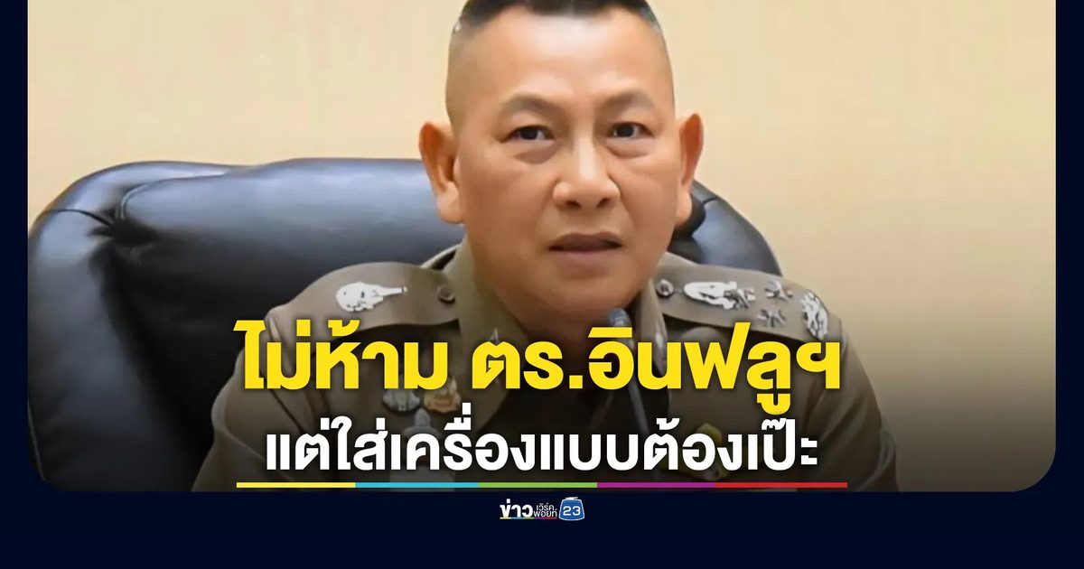 โฆษก ตร. แจง "ผบ.ตร." ไม่ได้ห้ามเป็นอินฟลูเอนเซอร์ แต่ใส่เครื่องแบบต้องเป๊ะ