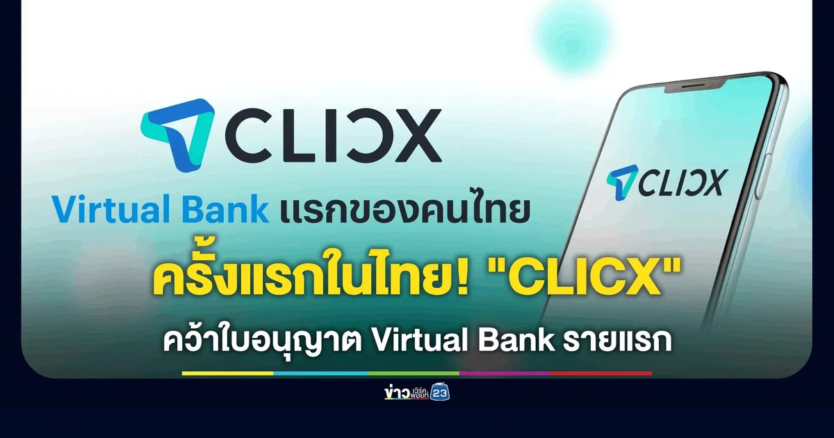 ครั้งแรกของไทย! “CLICX” ได้รับอนุญาตเป็น Virtual Bank รายแรก
