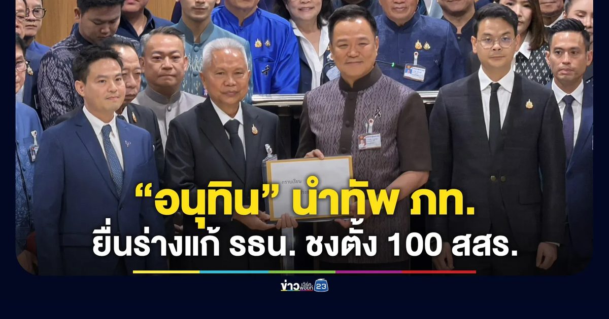 “อนุทิน” พาลูกพรรค ยื่นร่างแก้ รธน. ชงตั้ง 100 สสร.