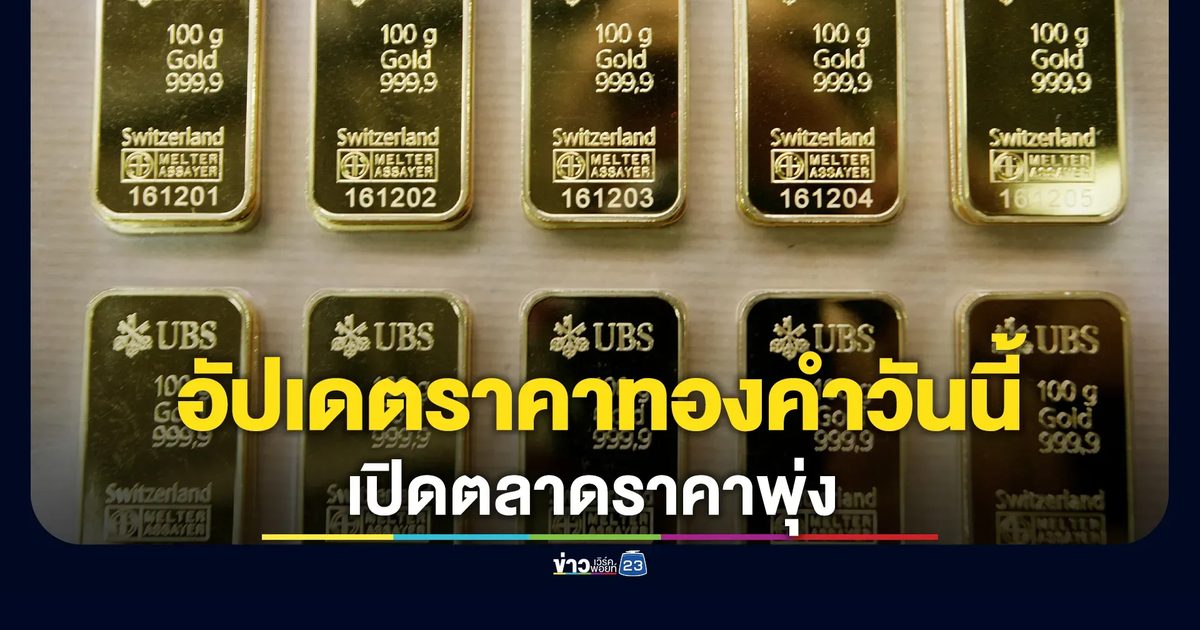อัปเดตราคาทองคำวันนี้! เปิดตลาดราคาพุ่ง