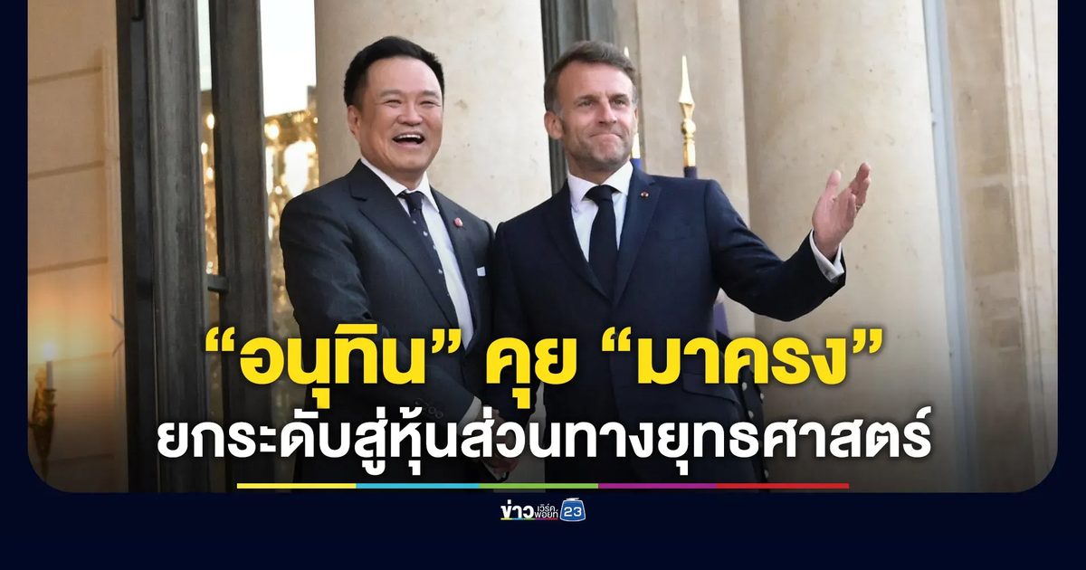 “อนุทิน” คุย “มาครง” ยกระดับความสัมพันธ์ไทย-ฝรั่งเศส