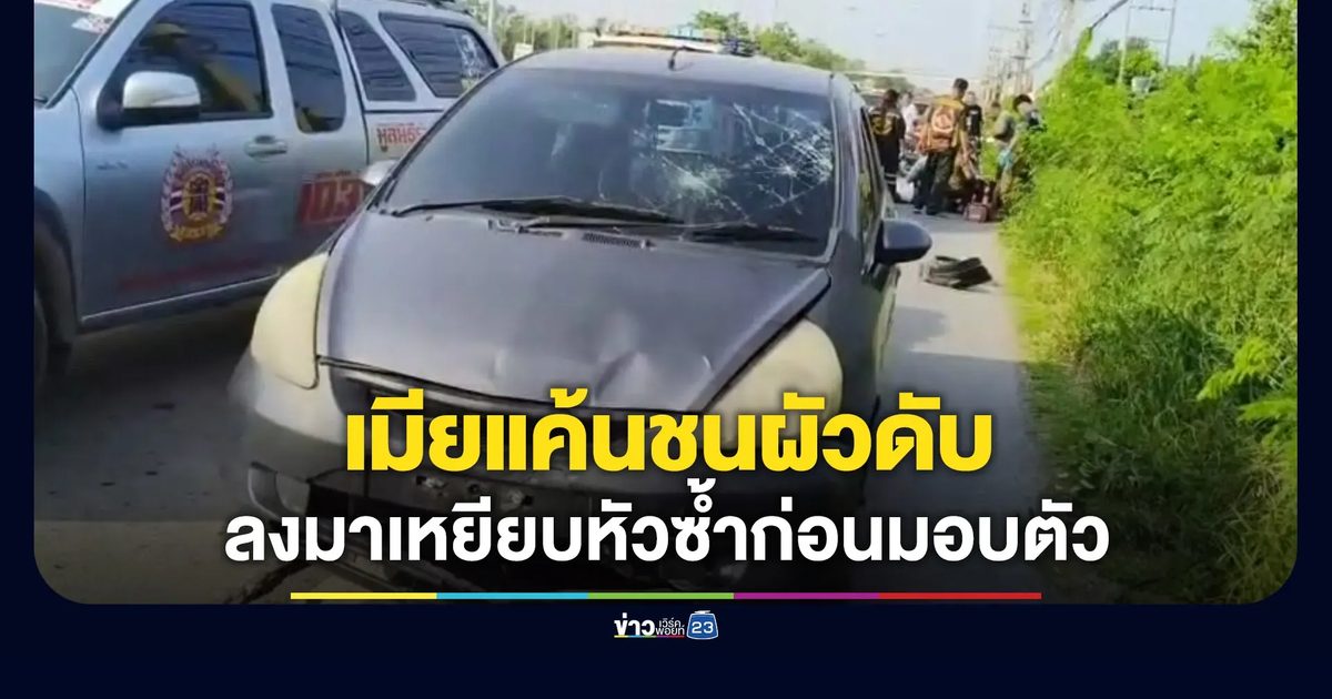 เมียแค้นขับรถชนผัวดับ ลงมาเหยียบหัวซ้ำก่อนมอบตัว