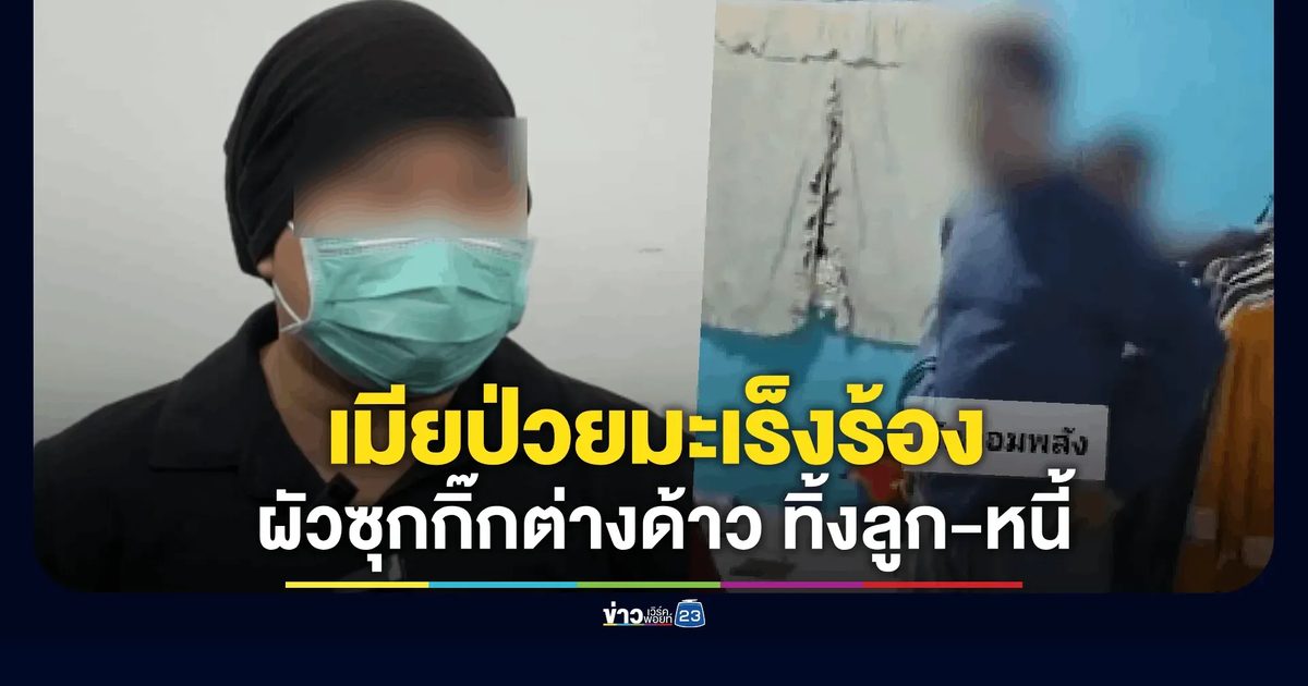 เมียหลวงป่วยมะเร็งระยะ 3 ร้อง "กัน จอมพลัง" ผัวบินกลับไทยแอบซุกกิ๊กต่างด้าว