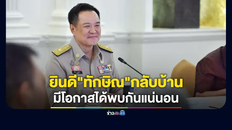"อนุทิน"ยินดี"ทักษิณ"กลับบ้าน หากมีโอกาสได้พบกันแน่นอน