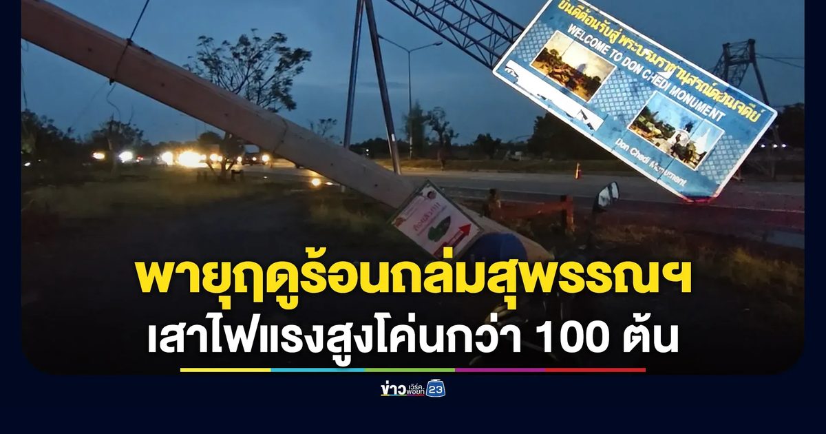 พายุฤดูร้อนถล่มสุพรรณฯ เสาไฟแรงสูงโค่นกว่า 100 ต้น