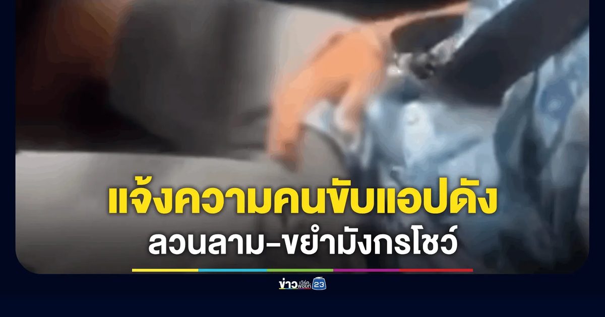 สาวผวาคนขับแอปดัง ล็อกประตูรถลวนลาม-ขยำมังกรโชว์ ล็อกเป้าตามคุกคามถึงห้อง