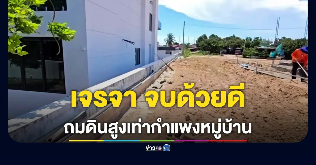 จบด้วยดี! ปมถมดินสูงเท่ากำแพงหมู่บ้าน เจ้าของที่รับปากขุดออก