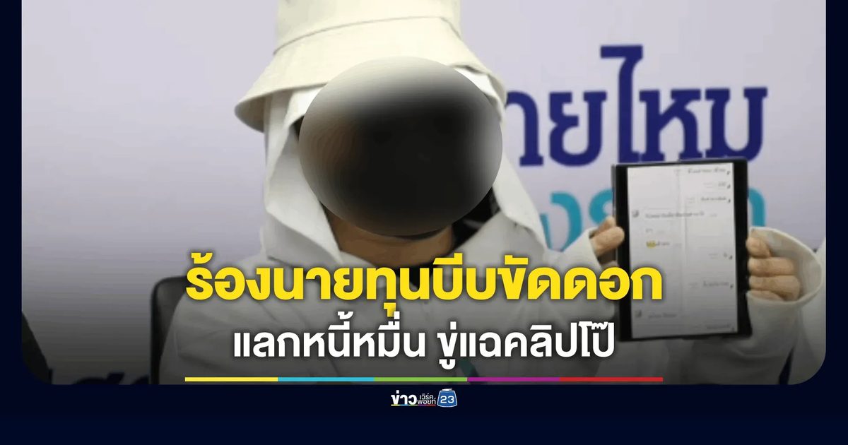 สาวร้องเพจสายไหมต้องรอด ถูกนายทุนเงินกู้หื่นบังคับ "เอาตัวขัดดอก" ขู่ปล่อยคลิปลับหากไม่ยอม