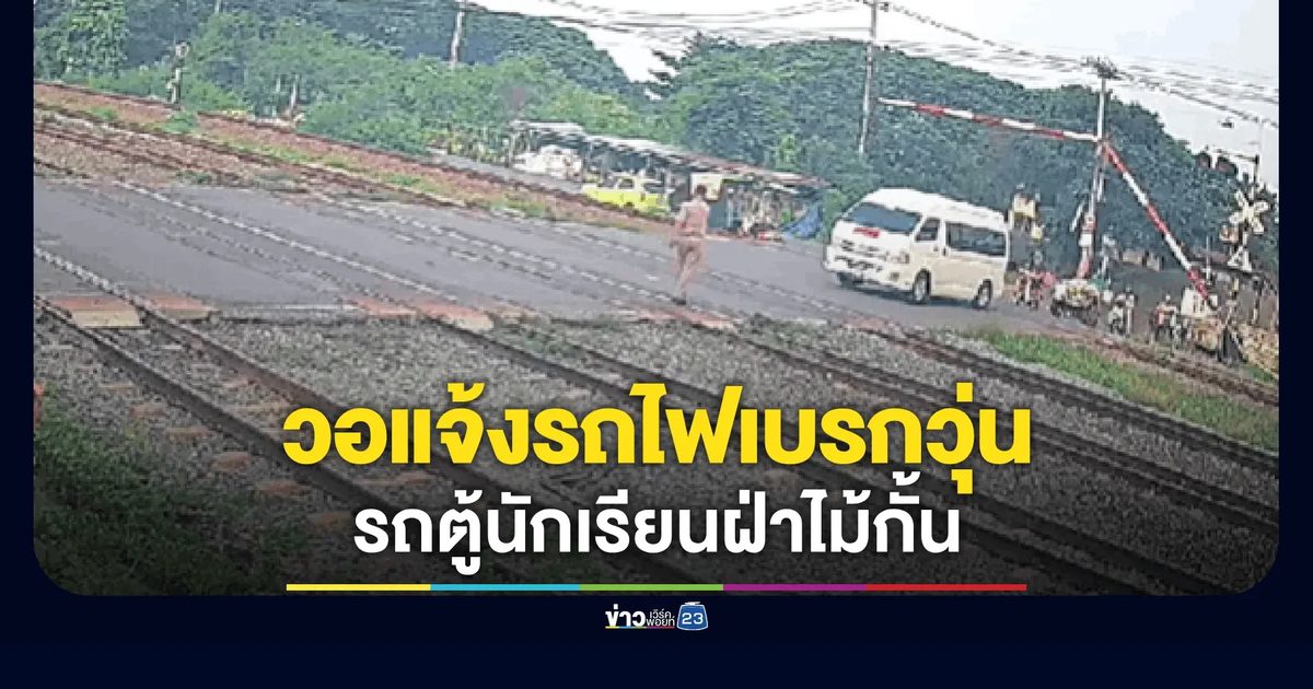 รถตู้นักเรียนฝ่าไม้กั้นจอดคาราง จนท. วอแจ้งรถไฟเบรกวุ่น