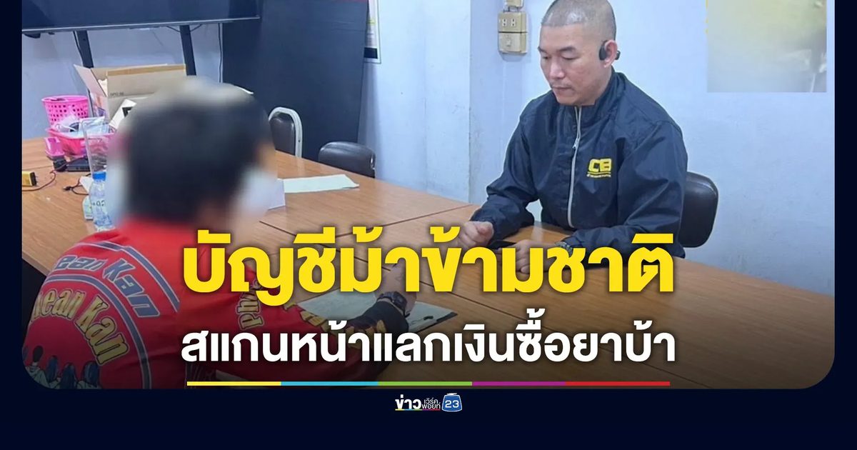 รวบ “บัญชีม้าข้ามประเทศ” สแกนหน้าแลกเงินซื้อยาบ้าเสพ