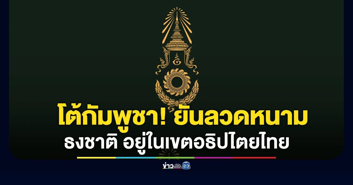 ทบ. โต้กัมพูชา! ยันลวดหนาม-ธงชาติ อยู่ในเขตอธิปไตยไทย