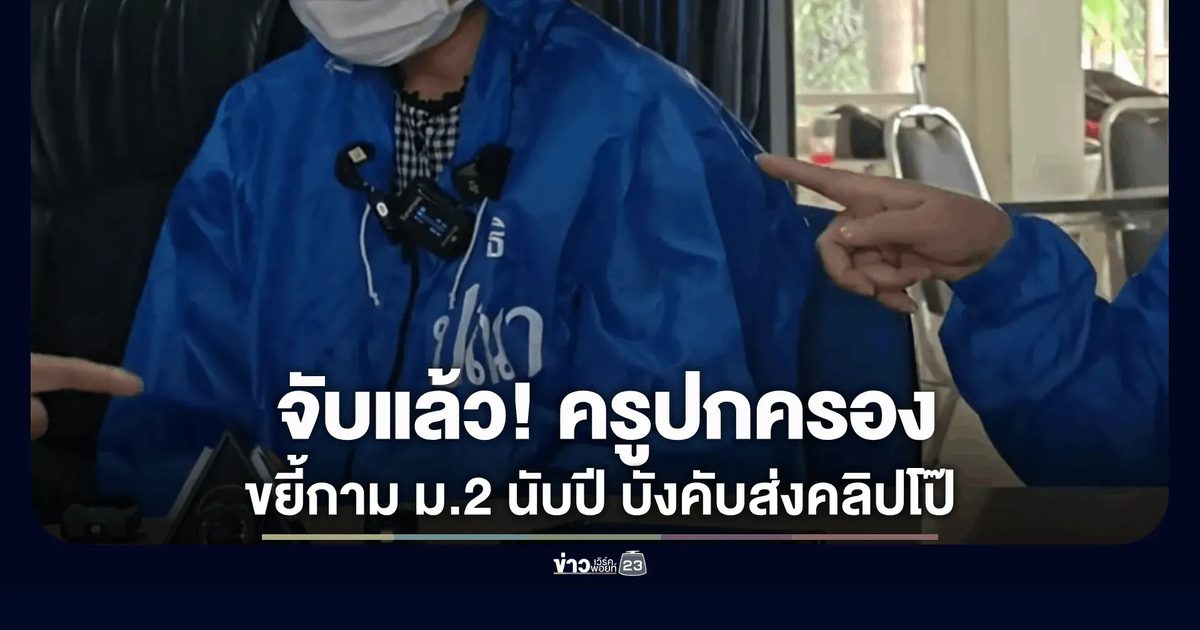 จับแล้ว! ครูปกครองโรงเรียนดังเชียงใหม่ ย่ำยี นร.หญิง ม.2 นานนับปี บังคับส่งคลิปโป๊จนเด็กเครียดหวาดผวา