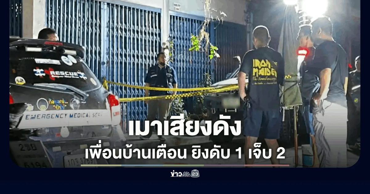 เมา! ยิงเพื่อนบ้านดับ 1 เจ็บ 2 ปมเตือนส่งเสียงดัง