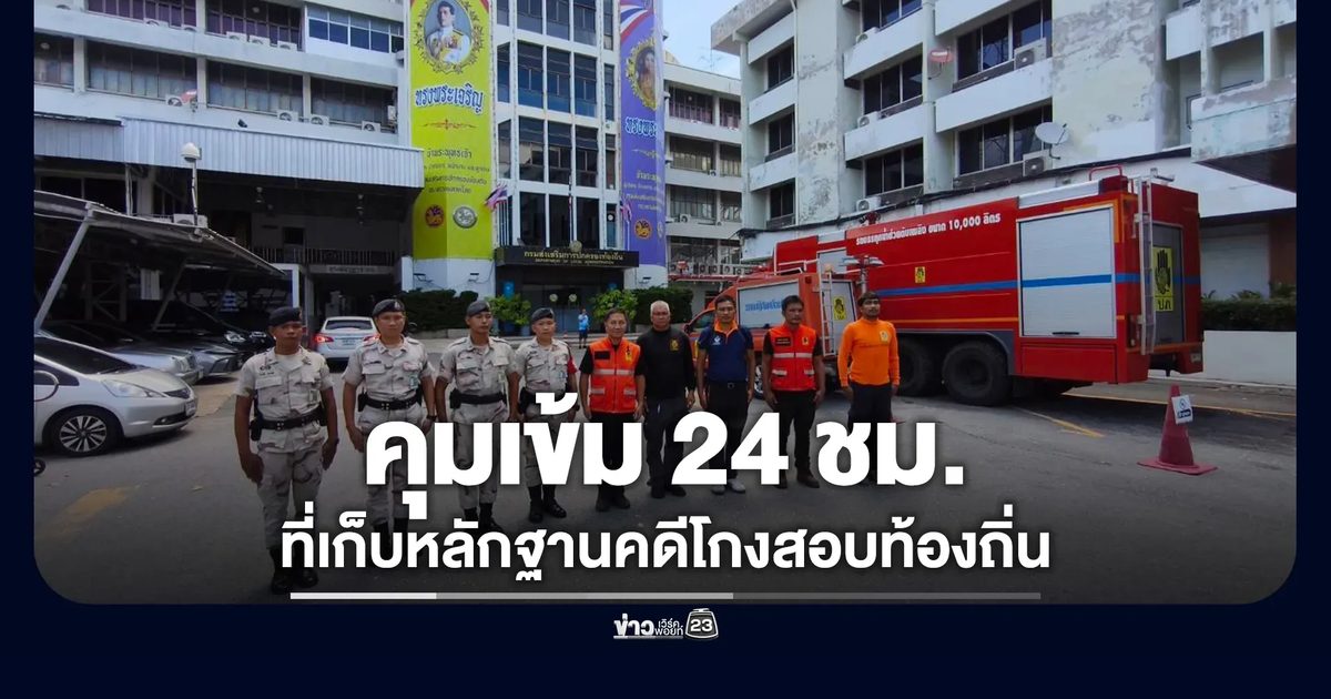 ปภ.คุมเข้ม 24 ชม. "สถ."ที่เก็บหลักฐานคดีโกงสอบท้องถิ่น