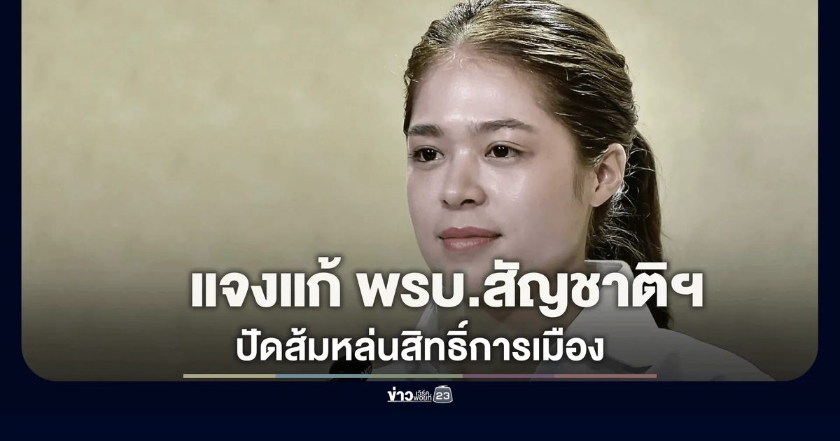 “พลอยทะเล” แจง ร่างแก้ไข พรบ.สัญชาติฯ มุ่งแก้ปัญหาสถานะบุคคลที่ค้างคามายาวนาน