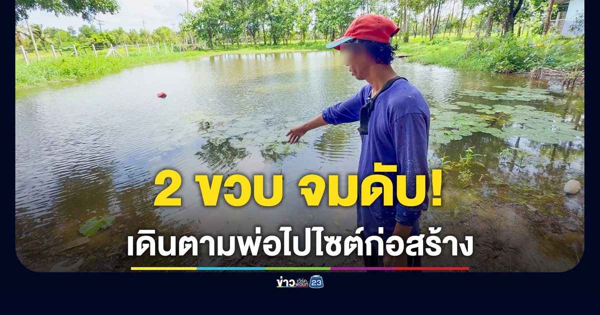 เด็กชาย 2 ขวบเดินตามพ่อไปไซต์งาน พลัดตกสระ จมดับ