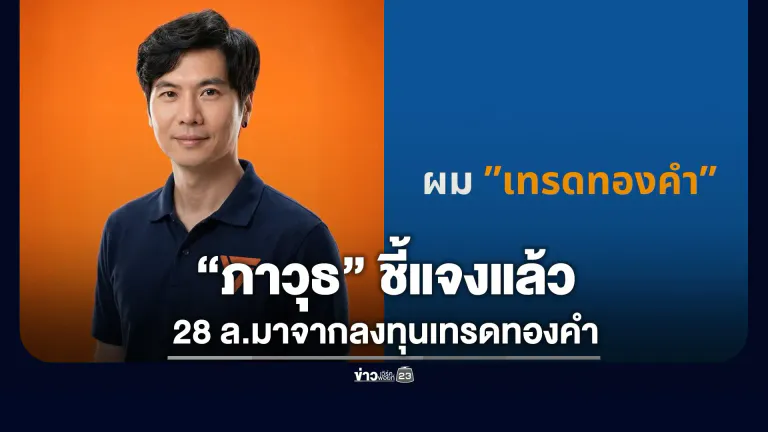 “ภาวุธ”ชี้แจงแล้ว 28 ล้านมาจากลงทุนเทรดทองคำ