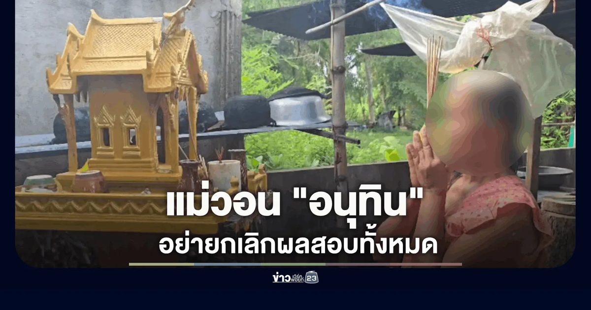 แม่ชาวนา วอน "อนุทิน" อย่ายกเลิกผลสอบทั้งหมด ลงโทษคนโกง แต่อย่าตัดอนาคตคนตั้งใจ