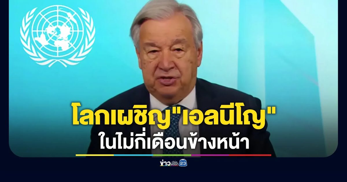 UN เตือนโลกมีโอกาสสูง 90% เผชิญ"เอลนีโญ"ในอีกไม่กี่เดือนข้างหน้า