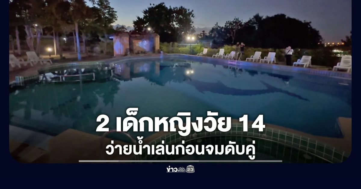 สลด 2 เด็กหญิงวัย 14 ว่ายน้ำเล่นก่อนจมดับคู่