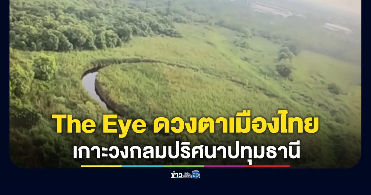 "ดร.ปริญญา"เปิดภาพ"The Eye ดวงตาเมืองไทย"เกาะวงกลมปริศนาปทุมธานีคล้าย"El Ojo"ชื่อดังระดับโลก