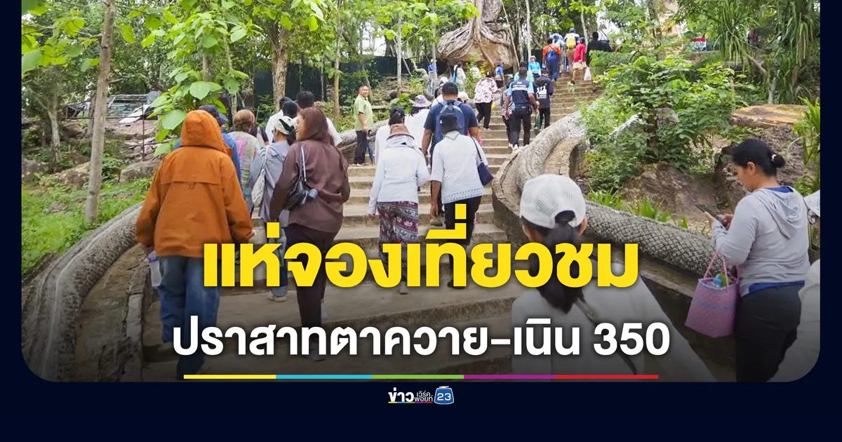 ทะลุเป้า! นักท่องเที่ยวแห่จองสิทธิ์เยี่ยมชม “ปราสาทตาควาย-เนิน 350”