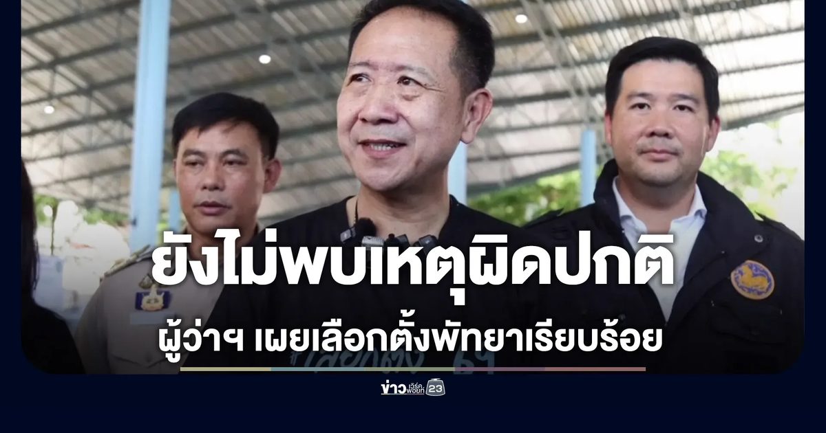 ผู้ว่าฯ ชลบุรี เผยเลือกตั้งพัทยาเรียบร้อย ยังไม่พบเหตุผิดปกติ
