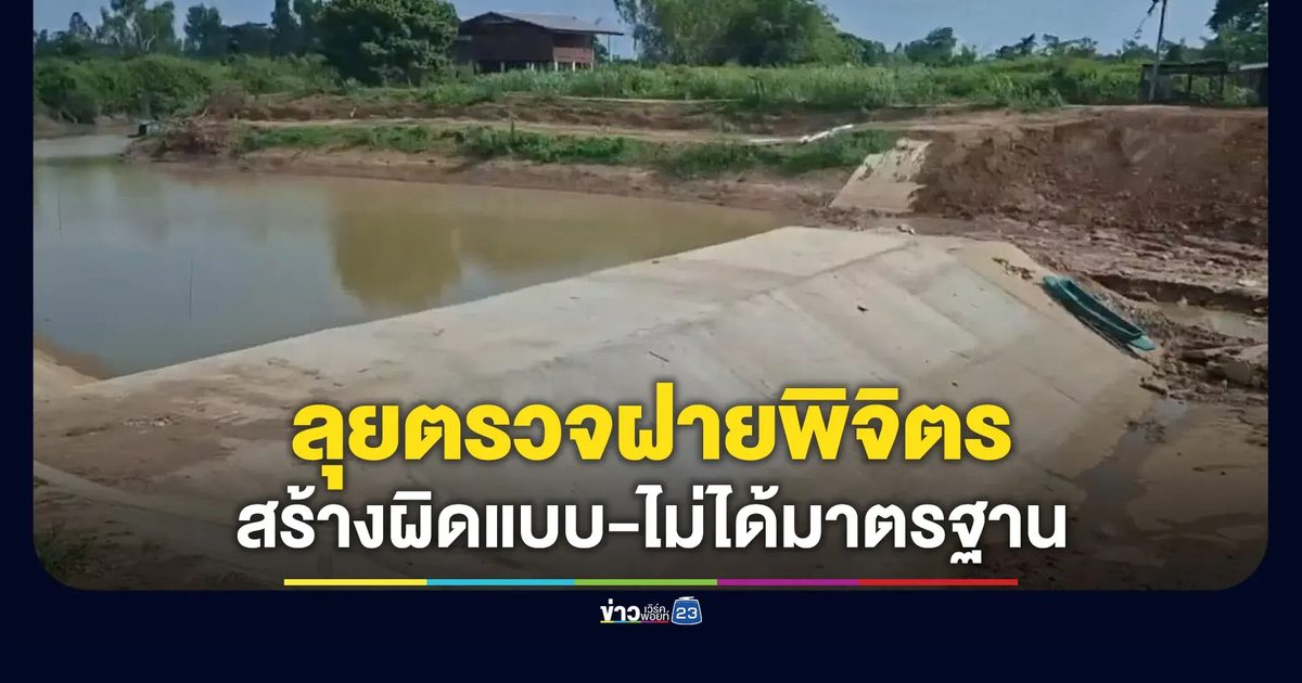 ลุยตรวจฝายพิจิตร 5 จุด พบผู้รับเหมาเดียวกัน-สร้างผิดแบบ